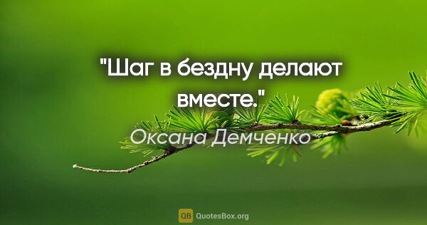 Оксана Демченко цитата: "Шаг в бездну делают вместе."
