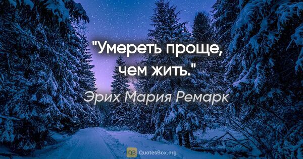 Эрих Мария Ремарк цитата: "Умереть проще, чем жить."