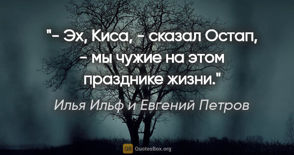 Илья Ильф и Евгений Петров цитата: "- Эх, Киса, - сказал Остап, - мы чужие на этом празднике жизни."