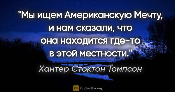 Хантер Стоктон Томпсон цитата: "Мы ищем Американскую Мечту, и нам сказали, что она находится..."