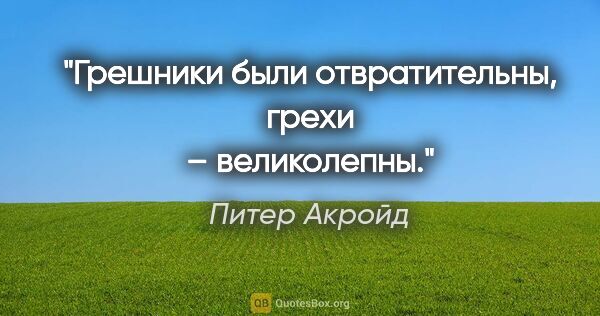 Питер Акройд цитата: "Грешники были отвратительны, грехи – великолепны."