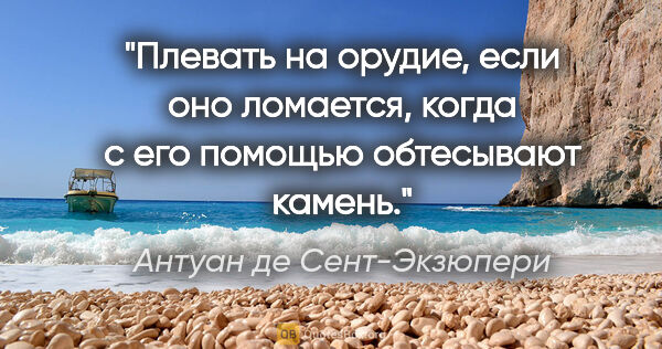 Антуан де Сент-Экзюпери цитата: "Плевать на орудие, если оно ломается, когда с его помощью..."