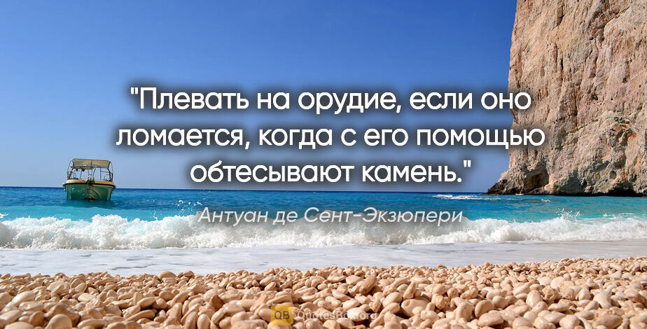 Антуан де Сент-Экзюпери цитата: "Плевать на орудие, если оно ломается, когда с его помощью..."