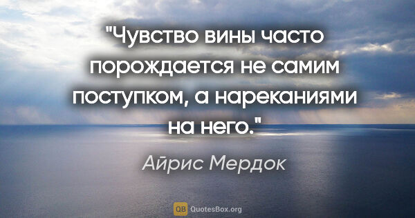 Айрис Мердок цитата: "Чувство вины часто порождается не самим поступком, а..."