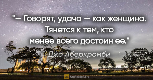 Джо Аберкромби цитата: "— Говорят, удача — как женщина. Тянется к тем, кто менее всего..."