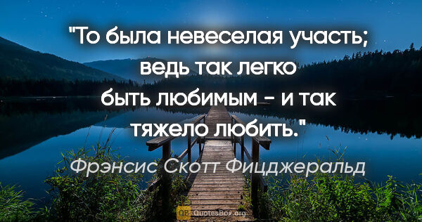 Фрэнсис Скотт Фицджеральд цитата: "То была невеселая участь; ведь так легко быть любимым - и так..."