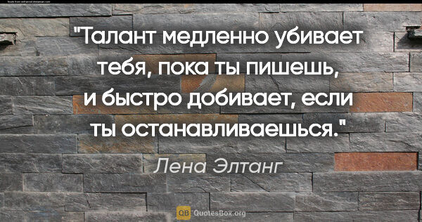 Лена Элтанг цитата: "Талант медленно убивает тебя, пока ты пишешь, и быстро..."