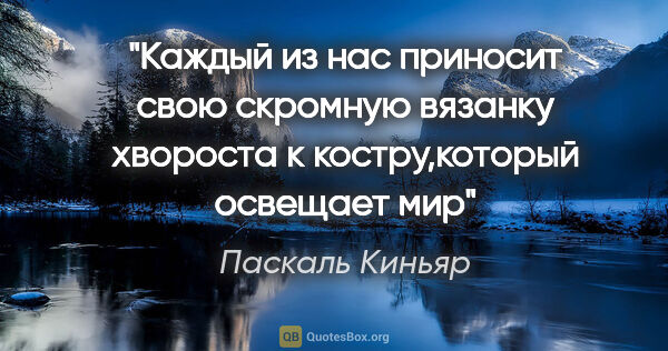 Паскаль Киньяр цитата: "Каждый из нас приносит свою скромную вязанку хвороста к..."