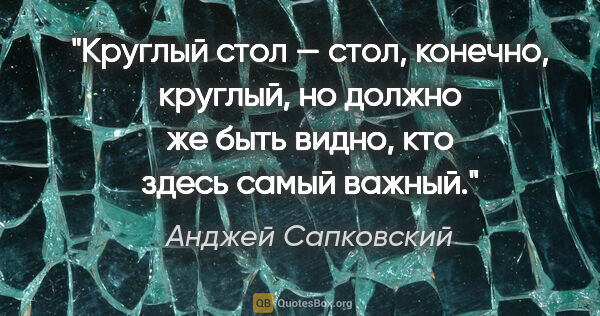 Анджей Сапковский цитата: "Круглый стол — стол, конечно, круглый, но должно же быть..."