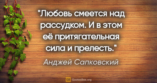 Анджей Сапковский цитата: "Любовь смеется над рассудком. И в этом её притягательная сила..."