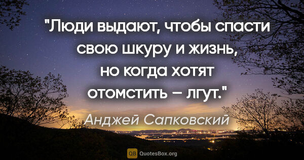 Анджей Сапковский цитата: "Люди выдают, чтобы спасти свою шкуру и жизнь, но когда хотят..."