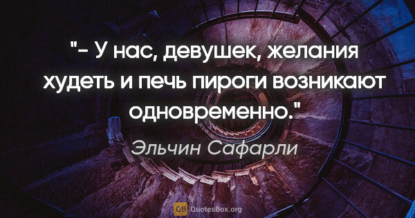 Эльчин Сафарли цитата: "- У нас, девушек, желания худеть и печь пироги возникают..."