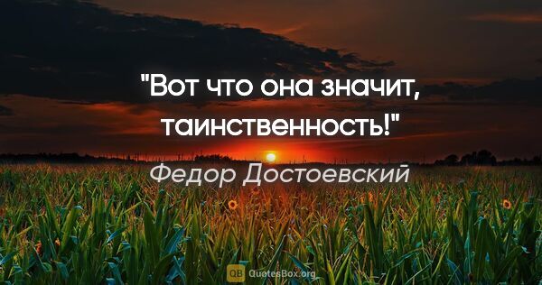 Федор Достоевский цитата: "Вот что она значит, таинственность!"