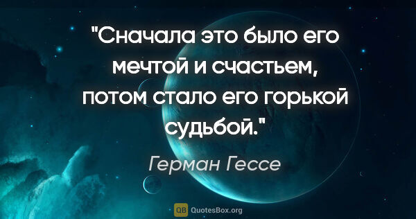 Герман Гессе цитата: "Сначала это было его мечтой и счастьем, потом стало его..."