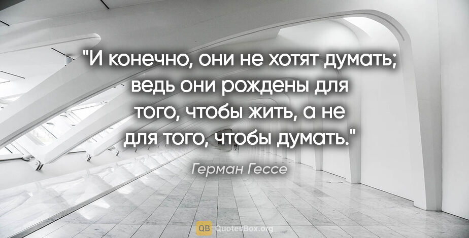 Герман Гессе цитата: "И конечно, они не хотят думать; ведь они рождены для того,..."