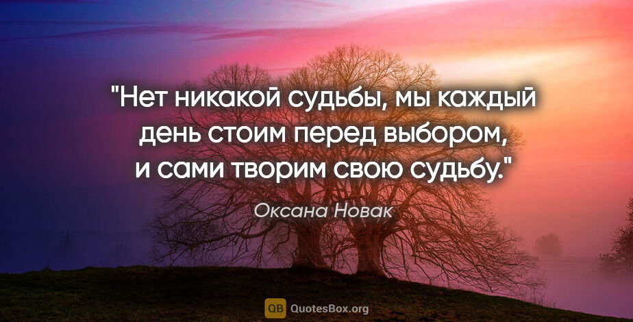 Оксана Новак цитата: "Нет никакой судьбы, мы каждый день стоим перед выбором, и сами..."