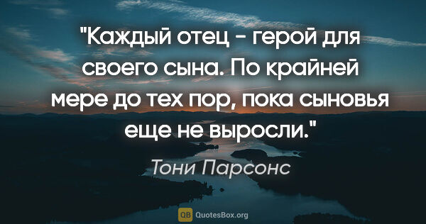 Тони Парсонс цитата: "Каждый отец - герой для своего сына. По крайней мере до тех..."