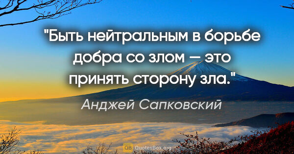 Анджей Сапковский цитата: "Быть нейтральным в борьбе добра со злом — это принять сторону..."