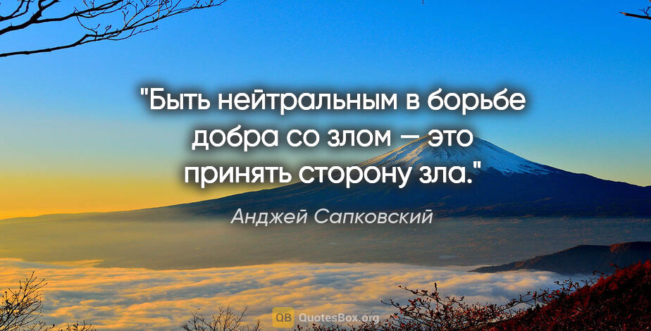 Анджей Сапковский цитата: "Быть нейтральным в борьбе добра со злом — это принять сторону..."