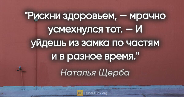 Наталья Щерба цитата: "Рискни здоровьем, — мрачно усмехнулся тот. — И уйдешь из замка..."