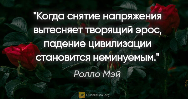 Ролло Мэй цитата: "Когда снятие напряжения вытесняет творящий эрос, падение..."