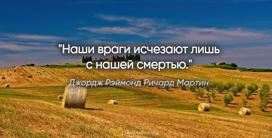 Джордж Рэймонд Ричард Мартин цитата: "Наши враги исчезают лишь с нашей смертью."