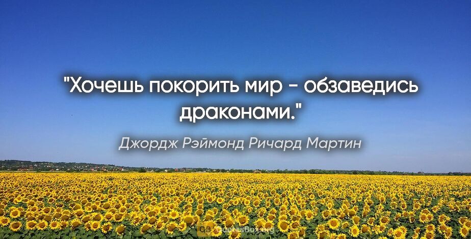 Джордж Рэймонд Ричард Мартин цитата: "Хочешь покорить мир - обзаведись драконами."