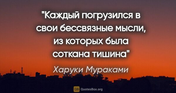 Харуки Мураками цитата: "Каждый погрузился в свои бессвязные мысли, из которых была..."