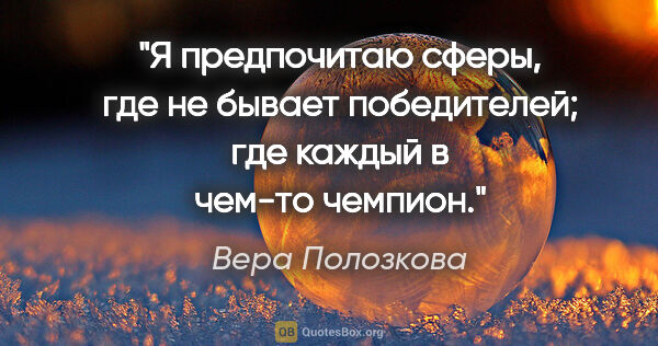 Вера Полозкова цитата: "Я предпочитаю сферы, где не бывает победителей; где каждый в..."