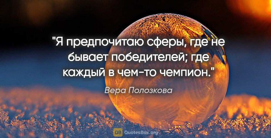 Вера Полозкова цитата: "Я предпочитаю сферы, где не бывает победителей; где каждый в..."