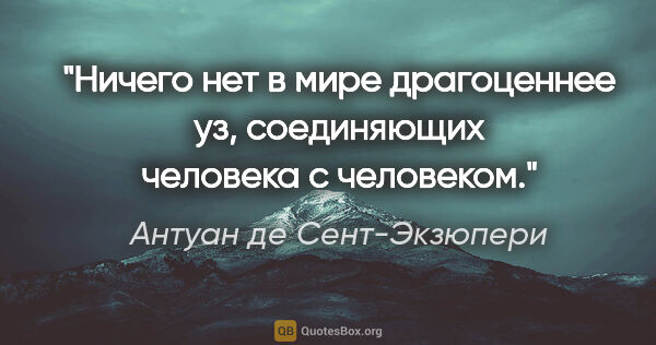 Антуан де Сент-Экзюпери цитата: "Ничего нет в мире драгоценнее уз, соединяющих человека с..."