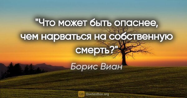 Борис Виан цитата: "Что может быть опаснее, чем нарваться на собственную смерть?"