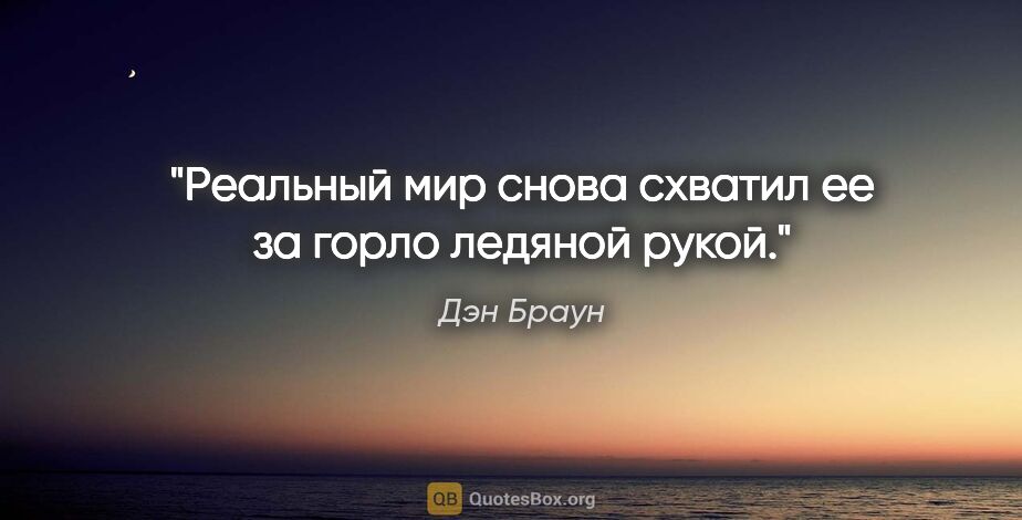 Дэн Браун цитата: "Реальный мир снова схватил ее за горло ледяной рукой."