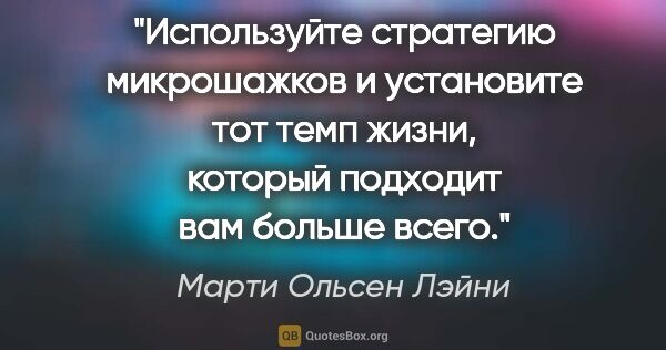 Марти Ольсен Лэйни цитата: "Используйте стратегию микрошажков и установите тот темп жизни,..."