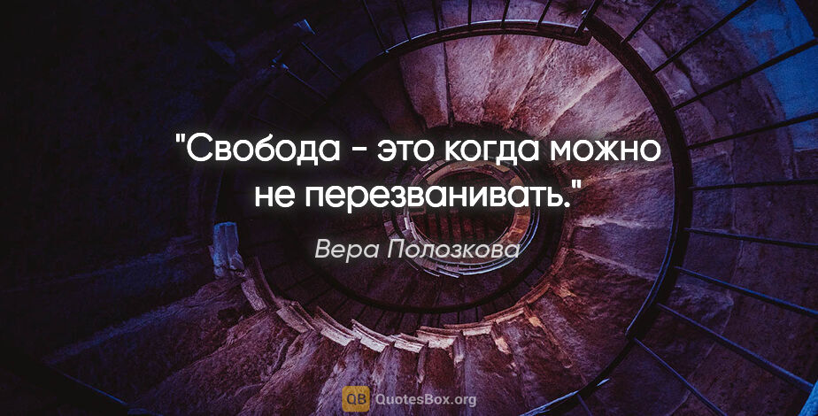 Вера Полозкова цитата: "Свобода - это когда можно не перезванивать."