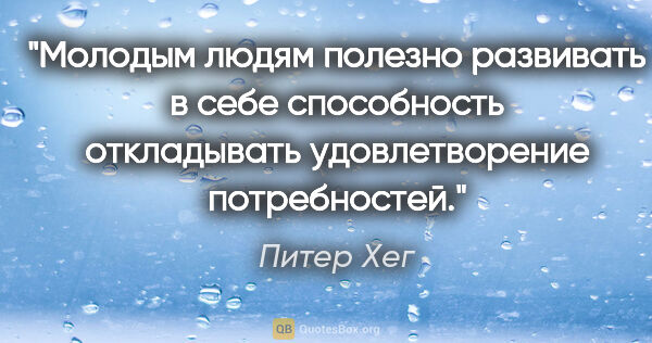 Питер Хег цитата: "Молодым людям полезно развивать в себе способность откладывать..."