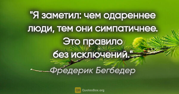 Фредерик Бегбедер цитата: "Я заметил: чем одареннее люди, тем они симпатичнее. Это..."