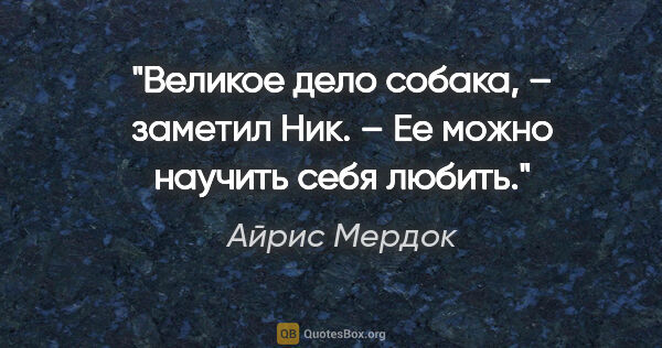 Айрис Мердок цитата: "Великое дело собака, – заметил Ник. – Ее можно научить себя..."