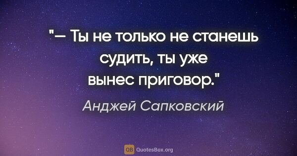 Анджей Сапковский цитата: "— Ты не только не станешь судить, ты уже вынес приговор."