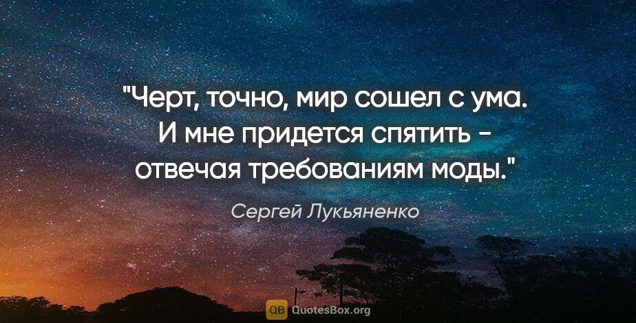 Сергей Лукьяненко цитата: "Черт, точно, мир сошел с ума. И мне придется спятить - отвечая..."