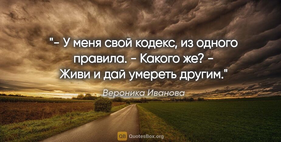 Вероника Иванова цитата: "- У меня свой кодекс, из одного правила.

- Какого же?

- Живи..."