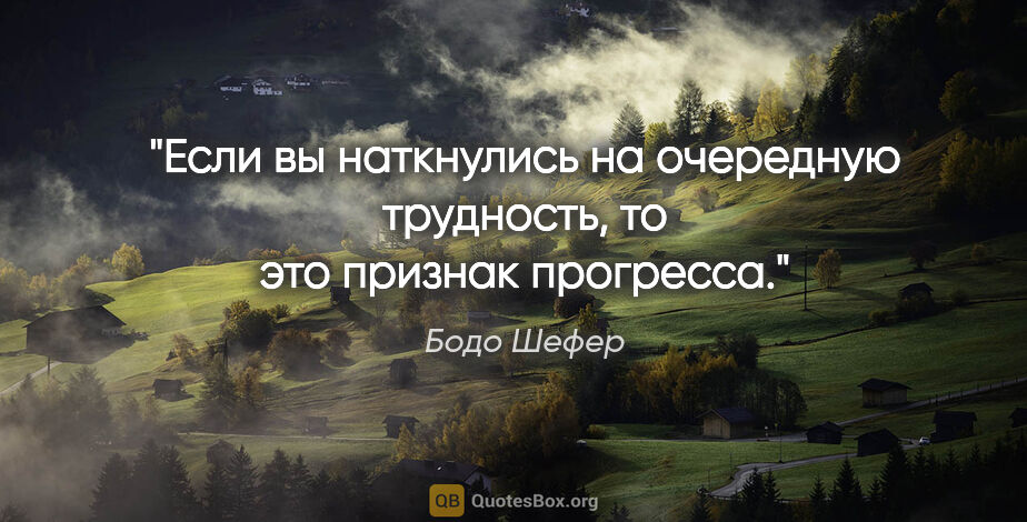 Бодо Шефер цитата: "Если вы наткнулись на очередную трудность, то это признак..."