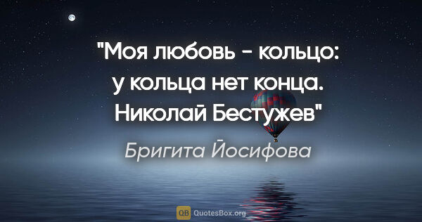 Бригита Йосифова цитата: "Моя любовь - кольцо: у кольца нет конца. Николай Бестужев"