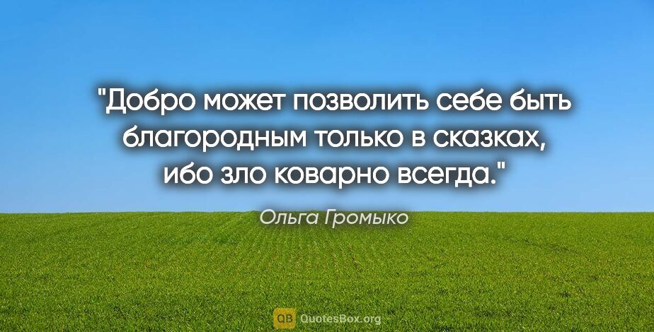 Ольга Громыко цитата: "Добро может позволить себе быть благородным только в сказках,..."