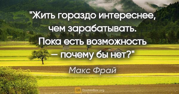 Макс Фрай цитата: "Жить гораздо интереснее, чем зарабатывать. Пока есть..."