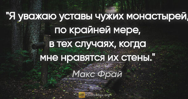 Макс Фрай цитата: "Я уважаю уставы чужих монастырей, по крайней мере, в тех..."