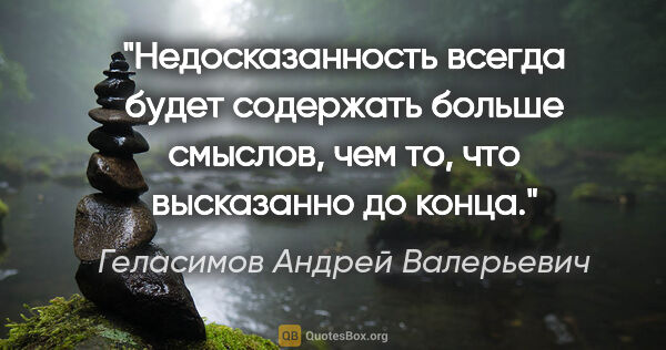 Геласимов Андрей Валерьевич цитата: "Недосказанность всегда будет содержать больше смыслов, чем то,..."