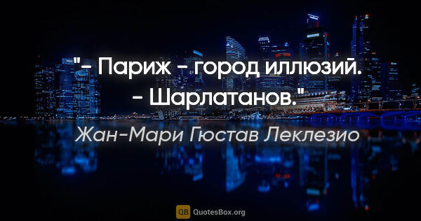 Жан-Мари Гюстав Леклезио цитата: "- Париж - город иллюзий.

- Шарлатанов."