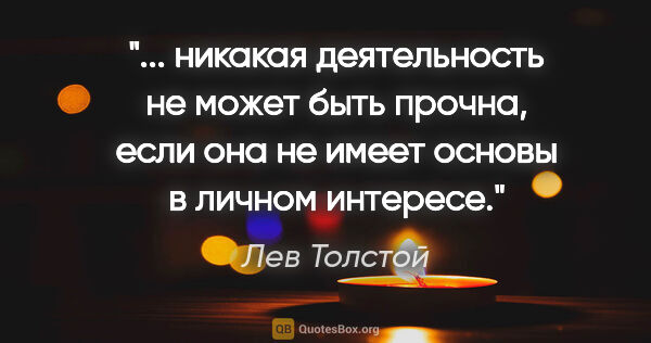 Лев Толстой цитата: " никакая деятельность не может быть прочна, если она не имеет..."
