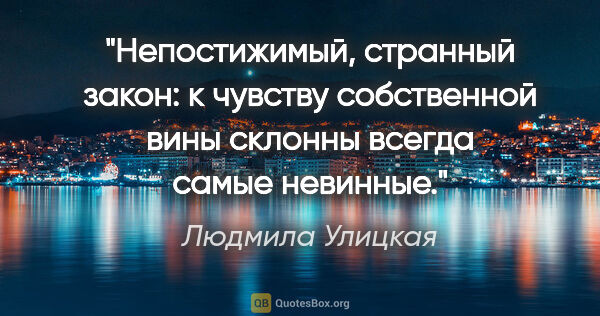 Людмила Улицкая цитата: "Непостижимый, странный закон: к чувству собственной вины..."